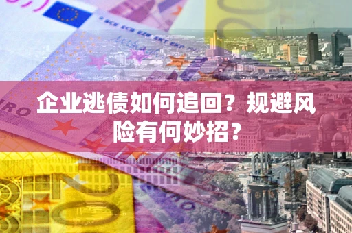 济南企业逃债如何追回？规避风险有何妙招？