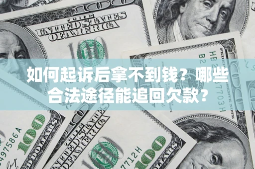 济南如何起诉后拿不到钱？哪些合法途径能追回欠款？
