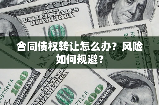 济南合同债权转让怎么办？风险如何规避？