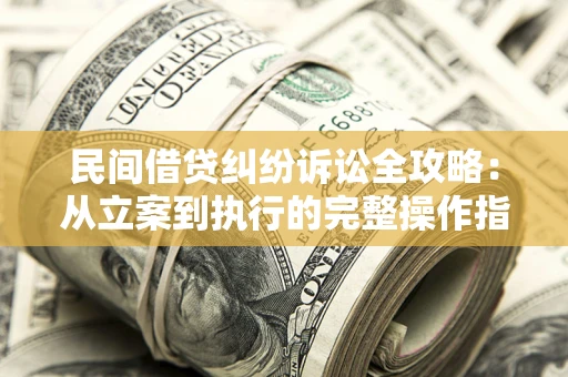 济南民间借贷纠纷诉讼全攻略：从立案到执行的完整操作指南