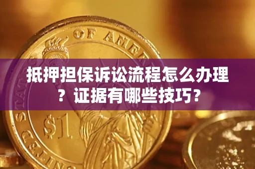 济南抵押担保诉讼流程怎么办理？证据有哪些技巧？