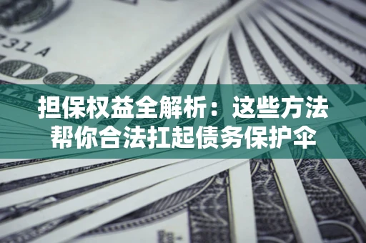 济南担保权益全解析：这些方法帮你合法扛起债务保护伞