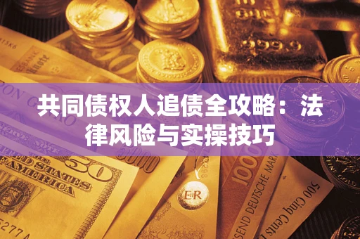 济南共同债权人追债全攻略：法律风险与实操技巧