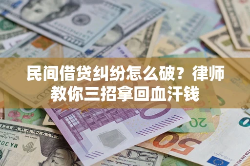 济南民间借贷纠纷怎么破？律师教你三招拿回血汗钱