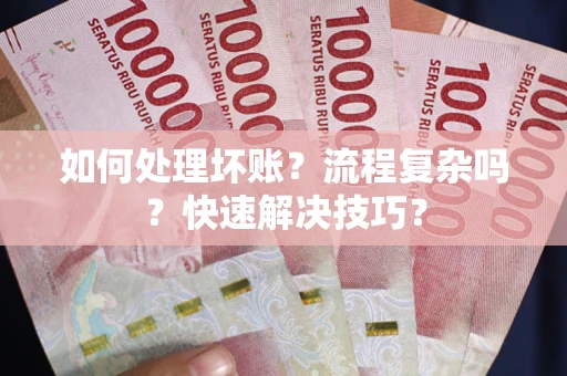 济南如何处理坏账？流程复杂吗？快速解决技巧？