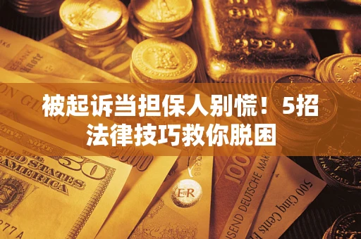 济南被起诉当担保人别慌！5招法律技巧救你脱困