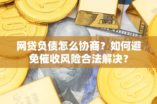 济南网贷负债怎么协商？如何避免催收风险合法解决？