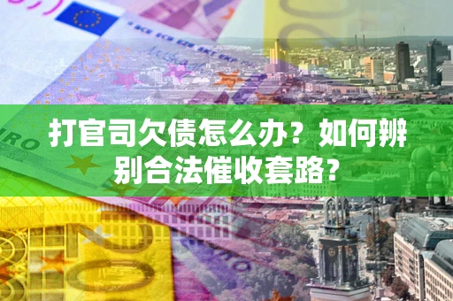 济南打官司欠债怎么办？如何辨别合法催收套路？
