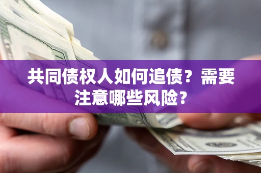 济南共同债权人如何追债？需要注意哪些风险？