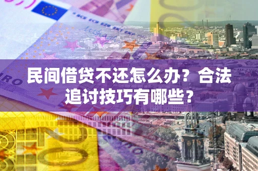 济南民间借贷不还怎么办？合法追讨技巧有哪些？