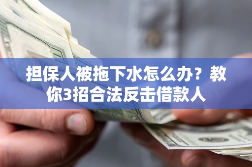 济南担保人被拖下水怎么办？教你3招合法反击借款人