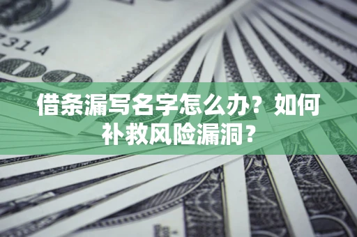济南借条漏写名字怎么办？如何补救风险漏洞？