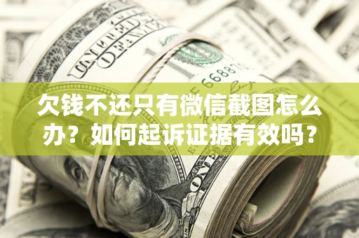 济南欠钱不还只有微信截图怎么办？如何起诉证据有效吗？