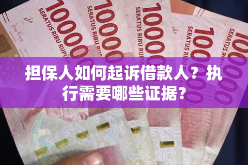 济南担保人如何起诉借款人？执行需要哪些证据？