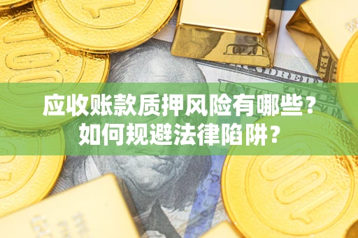 济南应收账款质押风险有哪些？如何规避法律陷阱？