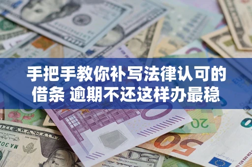 济南手把手教你补写法律认可的借条 逾期不还这样办最稳妥