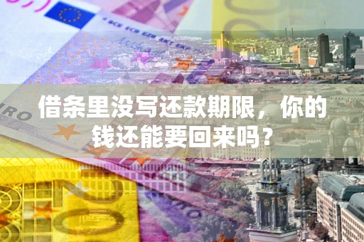 济南借条里没写还款期限，你的钱还能要回来吗？