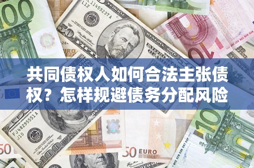 济南共同债权人如何合法主张债权？怎样规避债务分配风险？