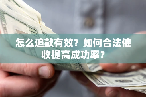 济南怎么追款有效？如何合法催收提高成功率？