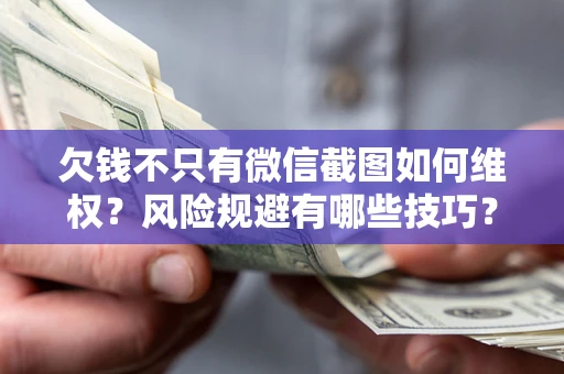 济南欠钱不只有微信截图如何维权？风险规避有哪些技巧？