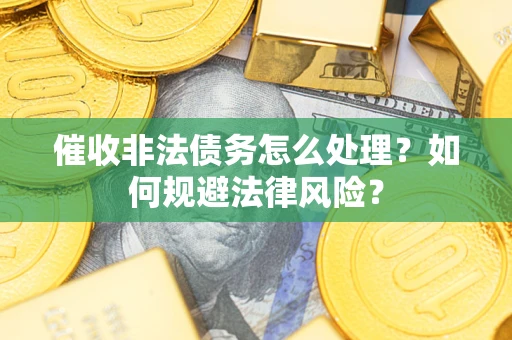 济南催收非法债务怎么处理？如何规避法律风险？