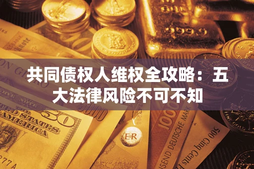 济南共同债权人维权全攻略：五大法律风险不可不知