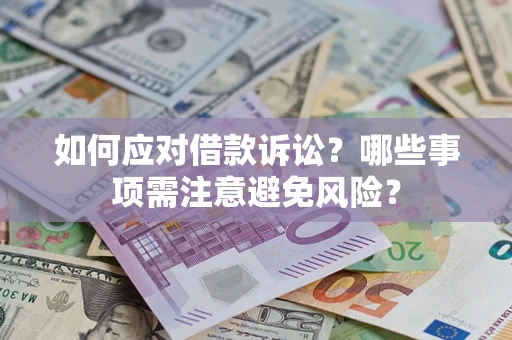 济南如何应对借款诉讼？哪些事项需注意避免风险？