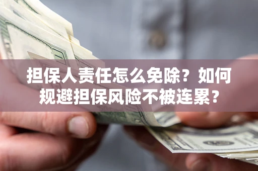 济南担保人责任怎么免除？如何规避担保风险不被连累？