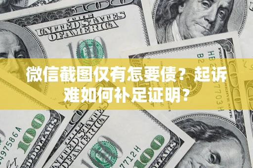 济南微信截图仅有怎要债？起诉难如何补足证明？
