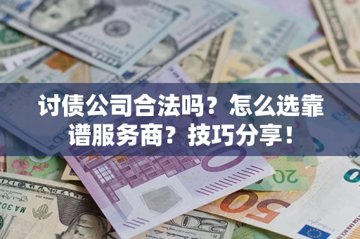 济南讨债公司合法吗？怎么选靠谱服务商？技巧分享！