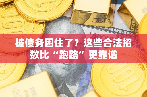 济南被债务困住了？这些合法招数比“跑路”更靠谱