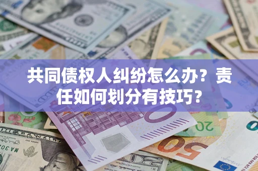 济南共同债权人纠纷怎么办？责任如何划分有技巧？