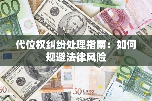 济南代位权纠纷处理指南:如何规避法律风险 济南代位权纠纷处理指南:如何规避法律风险