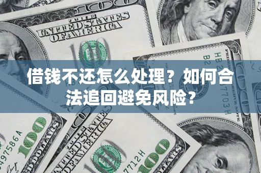 济南借钱不还怎么处理？如何合法追回避免风险？