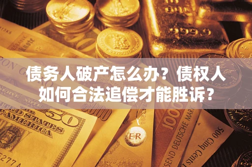 济南债务人破产怎么办？债权人如何合法追偿才能胜诉？