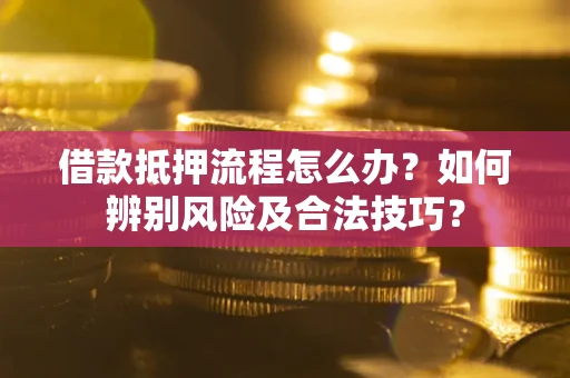 济南借款抵押流程怎么办？如何辨别风险及合法技巧？