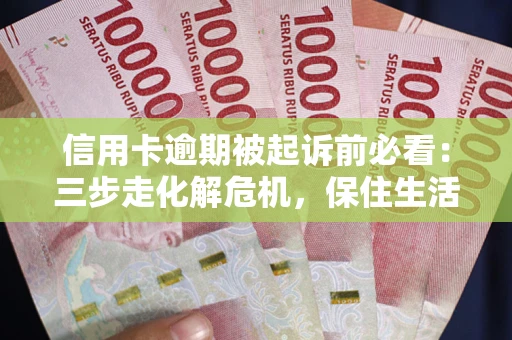 济南信用卡逾期被起诉前必看：三步走化解危机，保住生活尊严