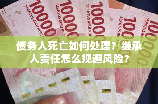 济南债务人死亡如何处理?继承人责任怎么规避风险? 济南债务人死亡如何处理?继承人责任怎么规避风险?