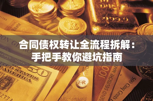 济南合同债权转让全流程拆解：手把手教你避坑指南