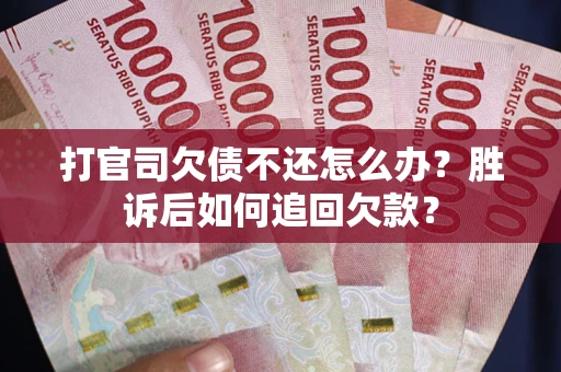 济南打官司欠债不还怎么办？胜诉后如何追回欠款？