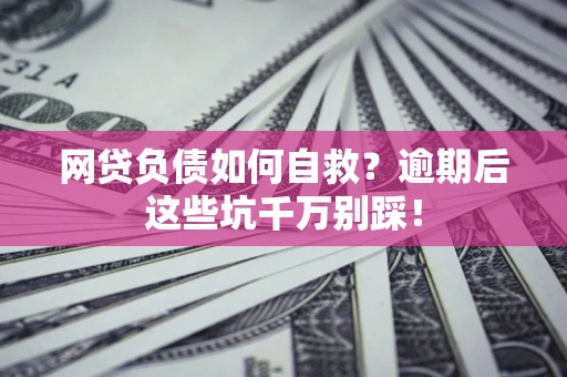 济南网贷负债如何自救？逾期后这些坑千万别踩！