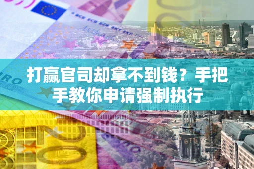济南打赢官司却拿不到钱？手把手教你申请强制执行