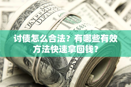 济南讨债怎么合法？有哪些有效方法快速拿回钱？