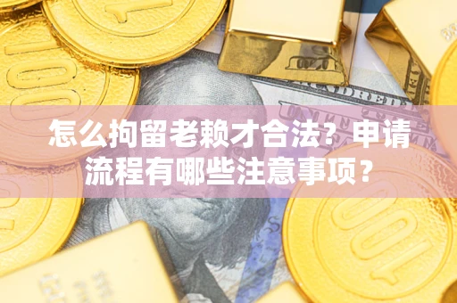 济南怎么拘留老赖才合法？申请流程有哪些注意事项？