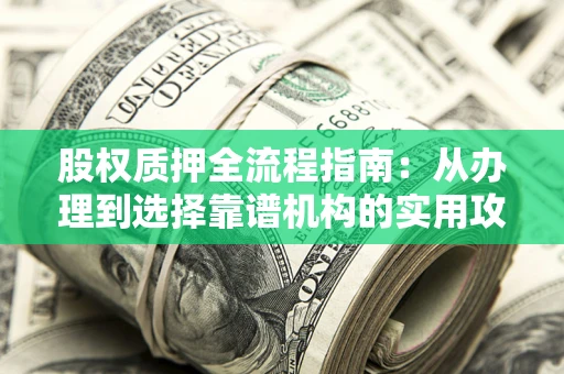 济南股权质押全流程指南：从办理到选择靠谱机构的实用攻略