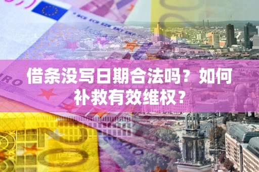 济南借条没写日期合法吗？如何补救有效维权？