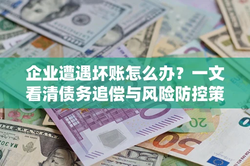 济南企业遭遇坏账怎么办？一文看清债务追偿与风险防控策略