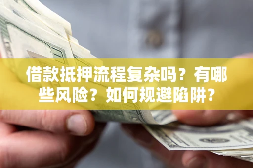 济南借款抵押流程复杂吗？有哪些风险？如何规避陷阱？