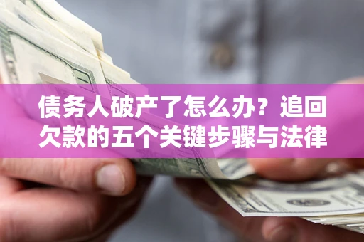 济南债务人破产了怎么办？追回欠款的五个关键步骤与法律策略