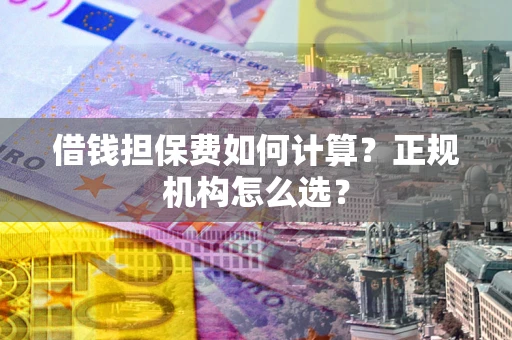 济南借钱担保费如何计算？正规机构怎么选？